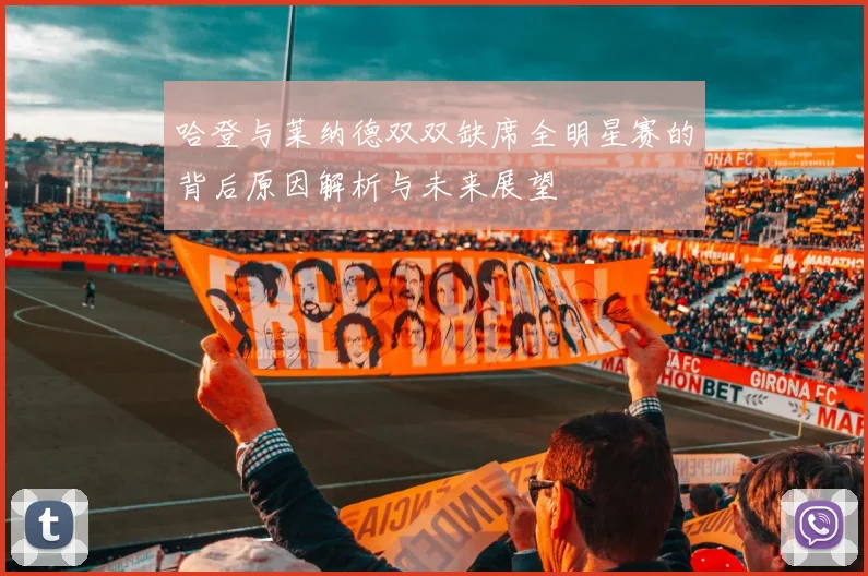 哈登与莱纳德双双缺席全明星赛的背后原因解析与未来展望