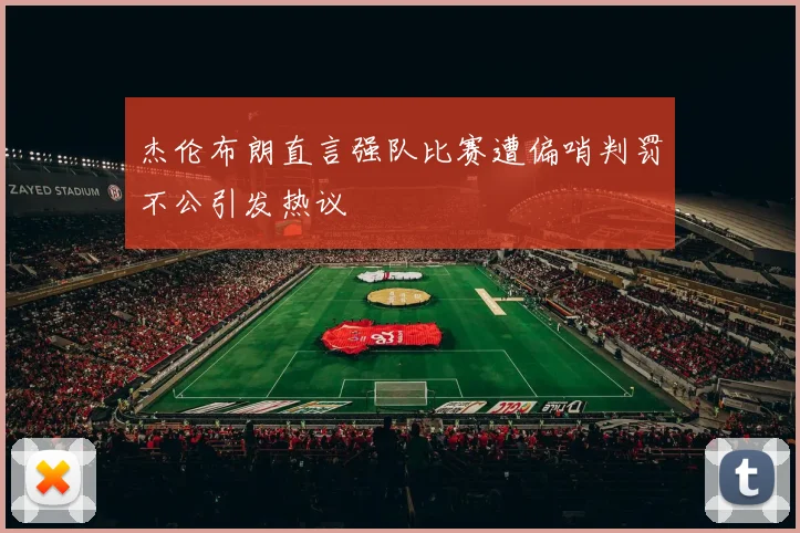 杰伦布朗直言强队比赛遭偏哨判罚不公引发热议