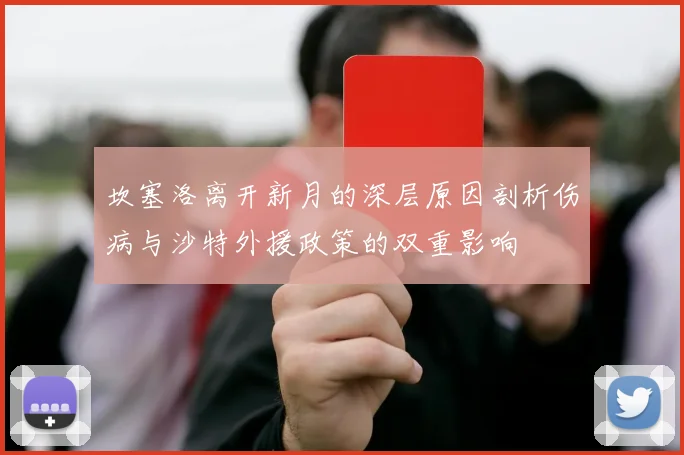 坎塞洛离开新月的深层原因剖析伤病与沙特外援政策的双重影响