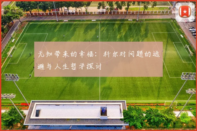 无知带来的幸福：科尔对问题的逃避与人生哲学探讨