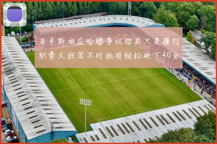 考辛斯回应哈滕争议称其只是履行职责文班若不对抗将轻松砍下40分20篮板
