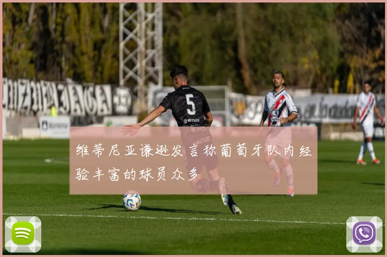 维蒂尼亚谦逊发言称葡萄牙队内经验丰富的球员众多
