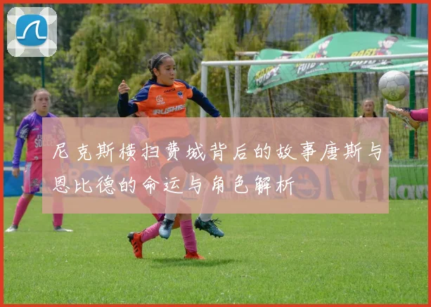 尼克斯横扫费城背后的故事唐斯与恩比德的命运与角色解析